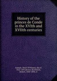 History of the princes de Conde in the XVIth and XVIIth centuries