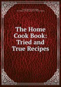 The Home Cook Book: Tried and True Recipes