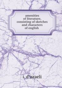 amenities of literature, consisting of sketches and characters of english .