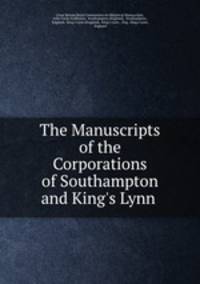 The Manuscripts of the Corporations of Southampton and King