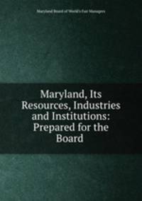 Maryland, Its Resources, Industries and Institutions: Prepared for the Board .