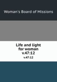 Life and light for woman. v.47:12
