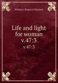 Life and light for woman. v.47:3