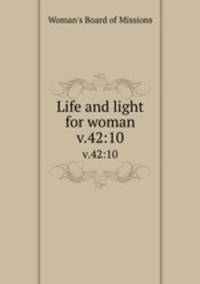 Life and light for woman. v.42:10