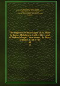 The registers of marriages of St. Mary le Bone, Middlesex, 1668-1812 : and of Oxford chapel, Vere street, St. Mary le Bone, 1736-1754. 48