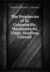 The Prophecies of Ss. Columbkille, Maeltamlacht, Ultan, Seadhna, Coireall .