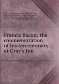 Francis Bacon; the commemoration of his tercentenary at Gray