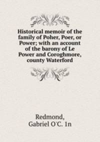 Historical memoir of the family of Poher, Poer, or Power; with an account of the barony of Le Power and Coroghmore, county Waterford