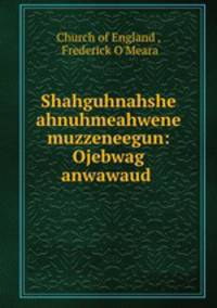Shahguhnahshe ahnuhmeahwene muzzeneegun: Ojebwag anwawaud .