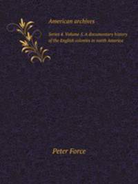 American archives. Series 4. Volume 5. A documentary history of the English colonies in north America