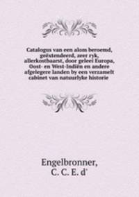 Catalogus van een alom beroemd, geextendeerd, zeer ryk, allerkostbaarst, door geleei Europa, Oost- en West-Indien en andere afgelegere landen by een verzamelt cabinet van natuurlyke historie .