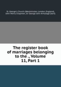 The register book of marriages belonging to the ., Volume 11, Part 1