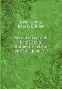 Record on appeal: John Larkin, attorney for relator-appellant, John P. O .
