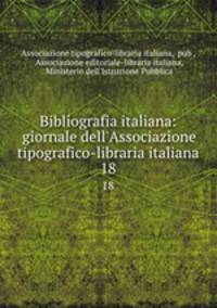 Bibliografia italiana: giornale dell`Associazione tipografico-libraria italiana. 18