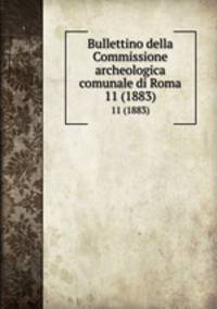 Bullettino della Commissione archeologica comunale di Roma. 11 (1883)