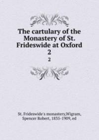 The cartulary of the Monastery of St. Frideswide at Oxford. 2