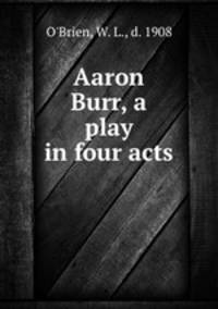 Aaron Burr, a play in four acts