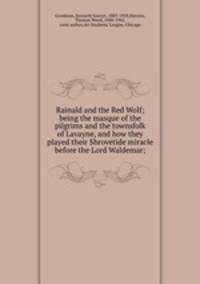 Rainald and the Red Wolf; being the masque of the pilgrims and the townsfolk of Lavayne, and how they played their Shrovetide miracle before the Lord Waldemar;
