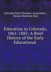 Education in Colorado, 1861-1885: A Brief History of the Early Educational .