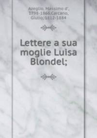 Lettere a sua moglie Luisa Blondel;