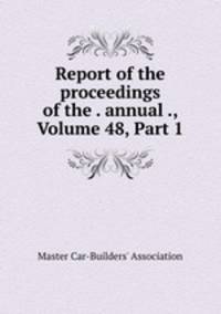 Report of the proceedings of the . annual ., Volume 48, Part 1