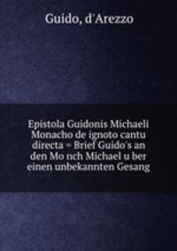 Epistola Guidonis Michaeli Monacho de ignoto cantu directa = Brief Guido