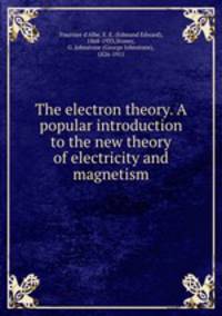 The electron theory. A popular introduction to the new theory of electricity and magnetism