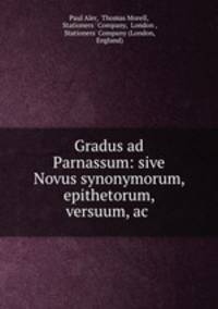 Gradus ad Parnassum: sive Novus synonymorum, epithetorum, versuum, ac .