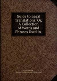 Guide to Legal Translations, Or, A Collection of Words and Phrases Used in .