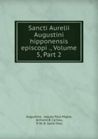 Sancti Aurelii Augustini hipponensis episcopi ., Volume 5, Part 2
