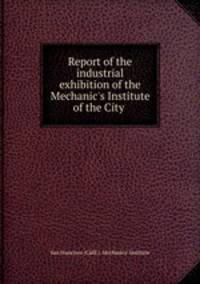 Report of the industrial exhibition of the Mechanic