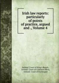 Irish law reports: particularly of points of practice, argued and ., Volume 4
