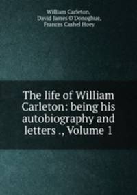 The life of William Carleton: being his autobiography and letters ., Volume 1