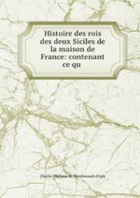 Histoire des rois des deux Siciles de la maison de France: contenant ce qu .