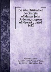 De arte phisicali et de cirurgia of Master John Arderne, surgeon of Newark ; dated 1412