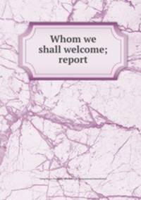 Whom we shall welcome; report