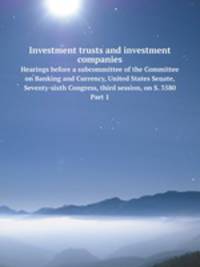 Investment trusts and investment companies. Hearings before a subcommittee of the Committee on Banking and Currency, United States Senate, Seventy-sixth Congress, third session, on S. 3580. Part 1