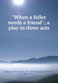 "When a feller needs a friend"; a play in three acts