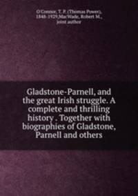Gladstone-Parnell, and the great Irish struggle. A complete and thrilling history . Together with biographies of Gladstone, Parnell and others