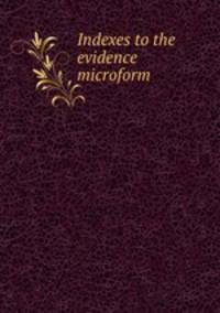Indexes to the evidence microform