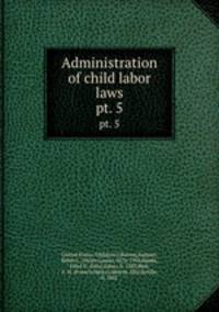 Administration of child labor laws. pt. 5