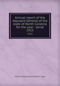 Annual report of the Adjutant-General of the state of North Carolina for the year . serial. 1915
