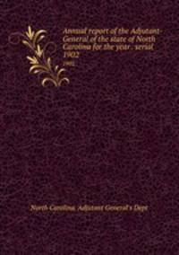 Annual report of the Adjutant-General of the state of North Carolina for the year . serial. 1902