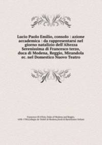 Lucio Paolo Emilio, consolo : azione accademica : da rappresentarsi nel giorno natalizio dell
