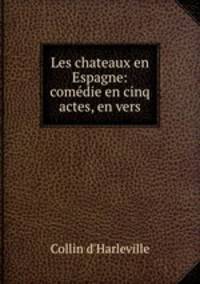 Les chateaux en Espagne: comedie en cinq actes, en vers