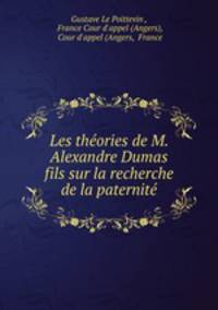 Les theories de M. Alexandre Dumas fils sur la recherche de la paternite
