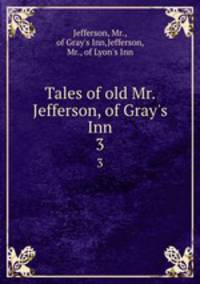 Tales of old Mr. Jefferson, of Gray`s Inn. 3