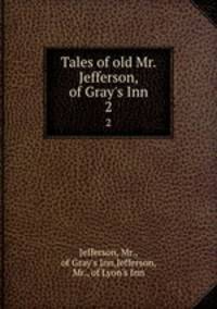 Tales of old Mr. Jefferson, of Gray`s Inn. 2