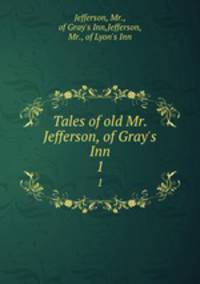 Tales of old Mr. Jefferson, of Gray`s Inn. 1