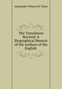 The Translators Revived: A Biographical Memoir of the Authors of the English .